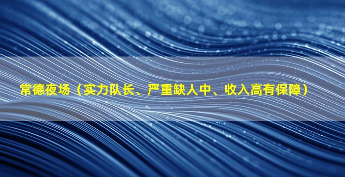 常德夜场（实力队长、严重缺人中、收入高有保障）